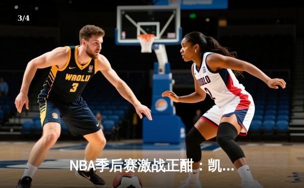 NBA季后赛激战正酣：凯尔特人加时险胜雄鹿，塔图姆狂砍42分率队夺赛点 - 3
