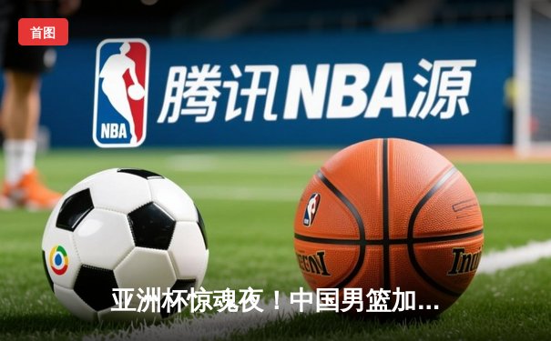 亚洲杯惊魂夜！中国男篮加时苦战险胜日本 胡金秋33+13统治内线