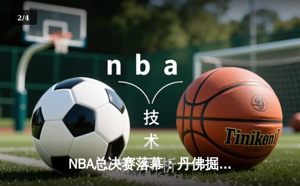 NBA总决赛落幕：丹佛掘金首夺总冠军，约基奇加冕FMVP - 2