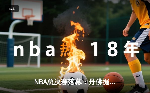 NBA总决赛落幕：丹佛掘金首夺总冠军，约基奇加冕FMVP - 4