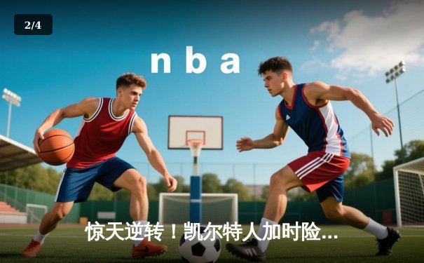 惊天逆转！凯尔特人加时险胜热火 塔图姆44分刷新个人季后赛纪录 - 2