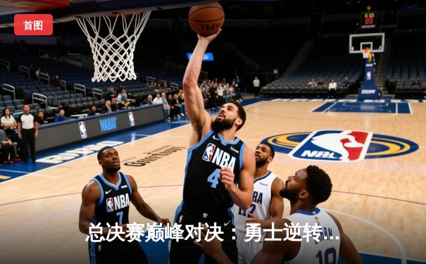 总决赛巅峰对决：勇士逆转凯尔特人夺NBA总冠军，库里荣膺FMVP
