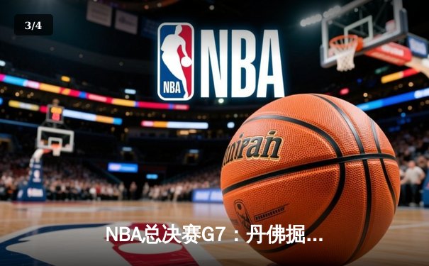 NBA总决赛G7：丹佛掘金逆袭夺冠，约基奇三双统治攻防 - 3