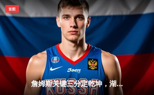 詹姆斯关键三分定乾坤，湖人加时险胜掘金夺赛季开门红