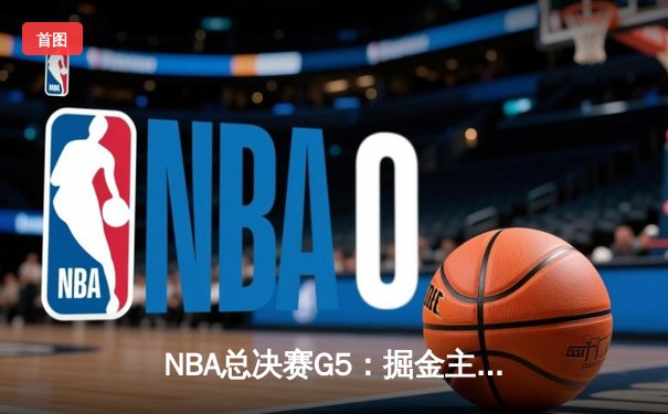 NBA总决赛G5：掘金主场力克热火 约基奇三双率队夺赛点