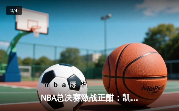 NBA总决赛激战正酣：凯尔特人险胜勇士，塔图姆39分创纪录 - 2
