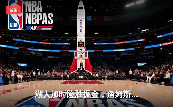 湖人加时险胜掘金，詹姆斯三双导演逆转好戏