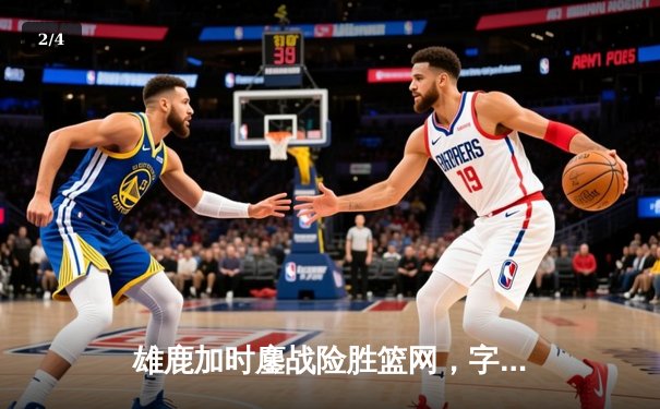 雄鹿加时鏖战险胜篮网，字母哥36+12+5主宰关键时刻 - 2