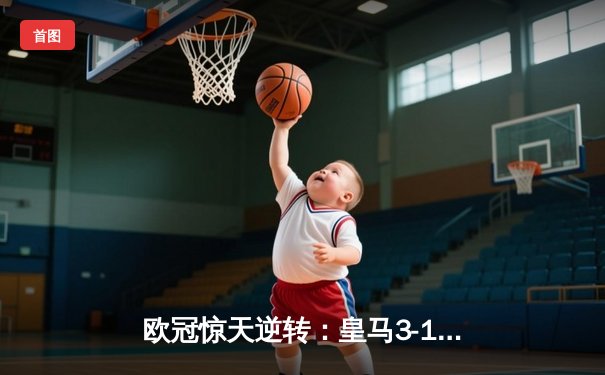 欧冠惊天逆转：皇马3-1力克曼城晋级决赛，维尼修斯双响定乾坤