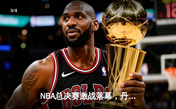 NBA总决赛激战落幕，丹佛掘金队史首冠荣耀加冕 - 3