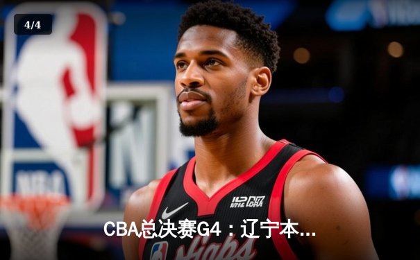 CBA总决赛G4：辽宁本钢逆转新疆广汇，总比分3-1夺赛点 - 4