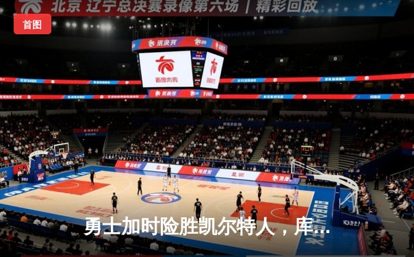 勇士加时险胜凯尔特人，库里三分雨浇灭绿军反扑火焰