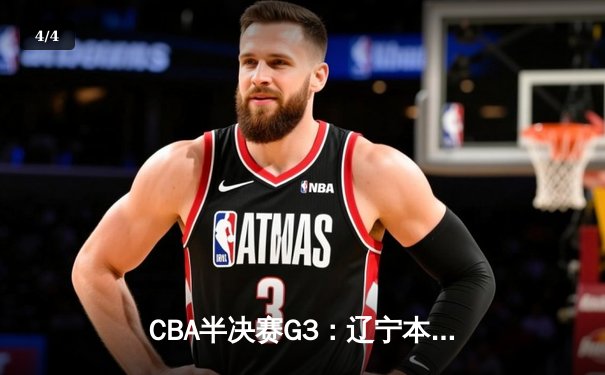 CBA半决赛G3：辽宁本钢加时险胜广东宏远，赵继伟关键三分锁定赛点 - 4