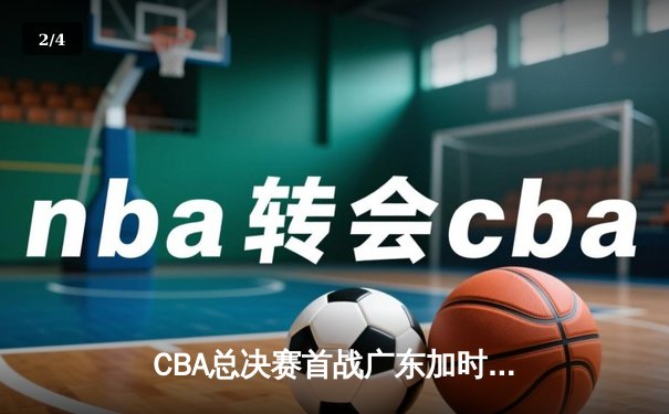CBA总决赛首战广东加时险胜辽宁，易建联35+12捍卫主场 - 2