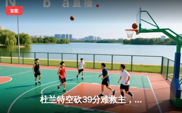 杜兰特空砍39分难救主，太阳加时惜败掘金，约基奇三双锁定胜局