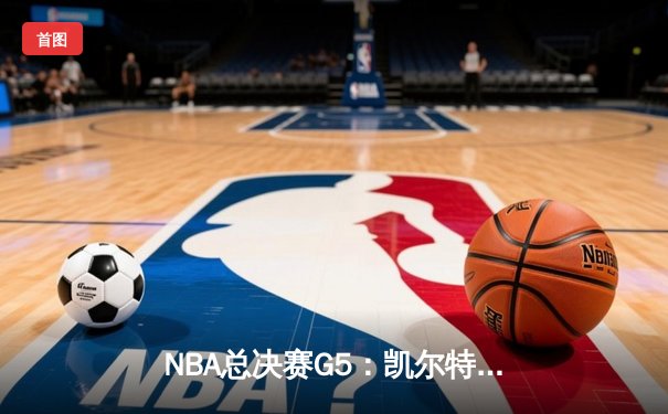 NBA总决赛G5：凯尔特人逆转独行侠夺冠，塔图姆31分斩获FMVP