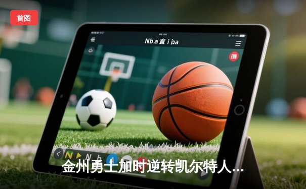 金州勇士加时逆转凯尔特人，库里关键三分锁定胜局