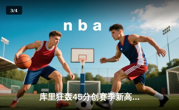 库里狂轰45分创赛季新高，勇士末节逆转凯尔特人夺关键胜利 - 3