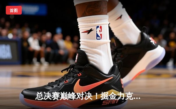 总决赛巅峰对决！掘金力克热火夺队史首冠，约基奇FMVP实至名归