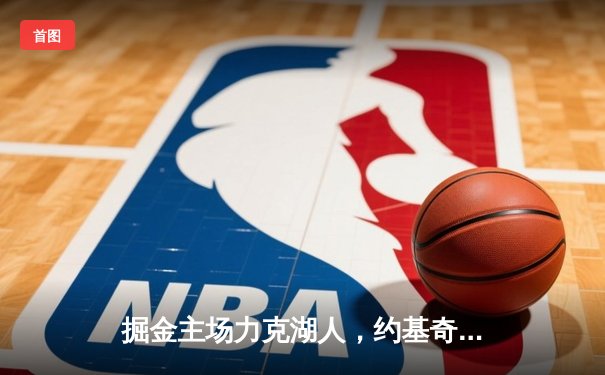 掘金主场力克湖人，约基奇三双率队挺进西部半决赛