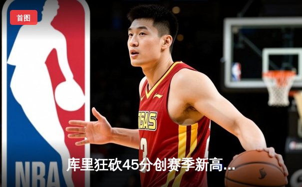 库里狂砍45分创赛季新高，勇士加时险胜凯尔特人扳平总比分