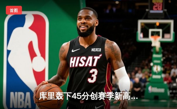 库里轰下45分创赛季新高，勇士加时险胜凯尔特人扳平总比分