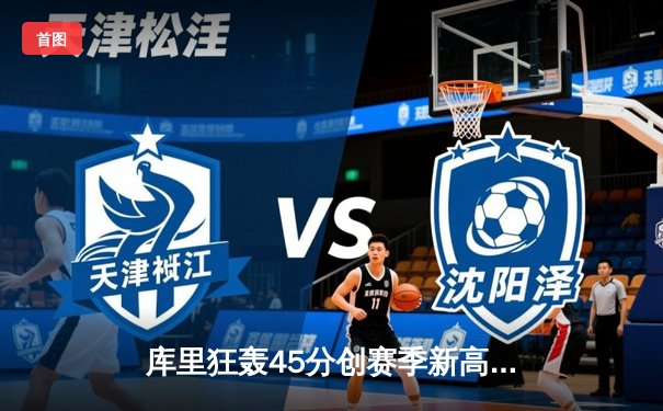 库里狂轰45分创赛季新高 勇士加时险胜凯尔特人迎六连胜