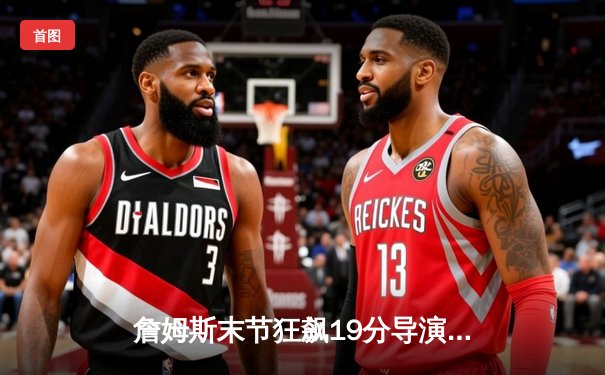 詹姆斯末节狂飙19分导演逆转，湖人险胜掘金将系列赛拖入抢七