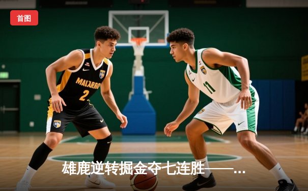 雄鹿逆转掘金夺七连胜——字母哥狂砍36+18+8统治加时赛