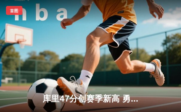 库里47分创赛季新高 勇士加时险胜凯尔特人迎六连胜