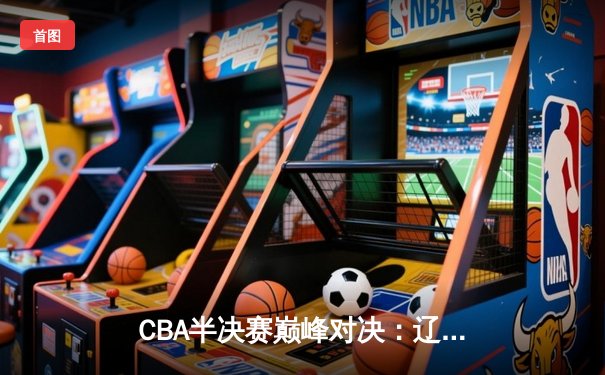 CBA半决赛巅峰对决：辽宁本钢加时险胜广东宏远 赵继伟37分创生涯新高