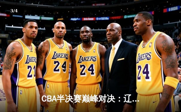 CBA半决赛巅峰对决：辽宁本钢加时险胜广东宏远 赵继伟37分创生涯新高 - 3