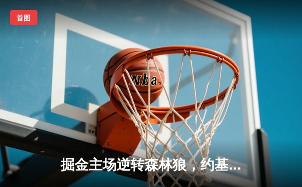 掘金主场逆转森林狼，约基奇40+13+7率队扳平西部半决赛