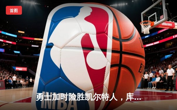 勇士加时险胜凯尔特人，库里狂砍43分率队捍卫主场