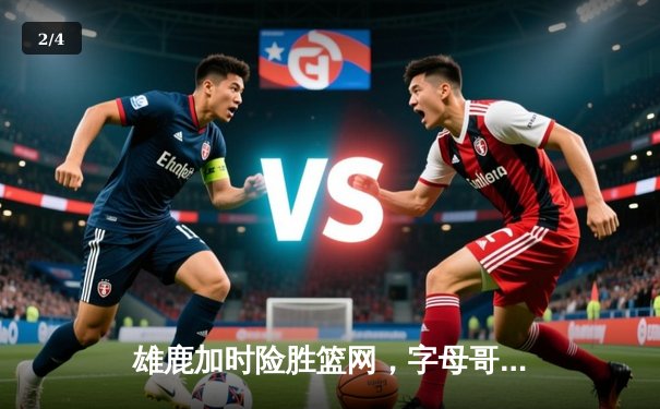 雄鹿加时险胜篮网，字母哥44分主宰关键时刻 - 2