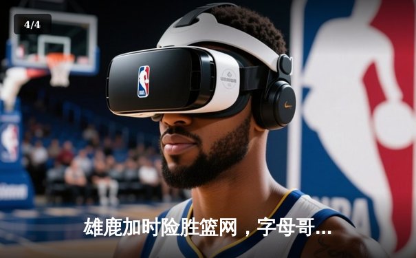 雄鹿加时险胜篮网，字母哥44分主宰关键时刻 - 4