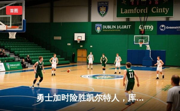 勇士加时险胜凯尔特人，库里狂砍43分率队捍卫主场