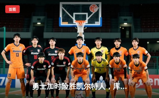 勇士加时险胜凯尔特人，库里狂砍43分率队捍卫主场