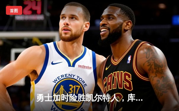 勇士加时险胜凯尔特人，库里狂砍43分率队逆转夺赛点