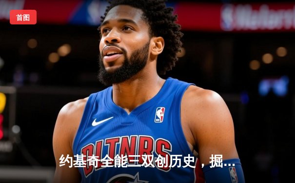 约基奇全能三双创历史，掘金抢七大战险胜森林狼晋级西决