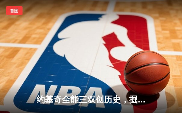 约基奇全能三双创历史，掘金加时险胜勇士锁定季后赛席位