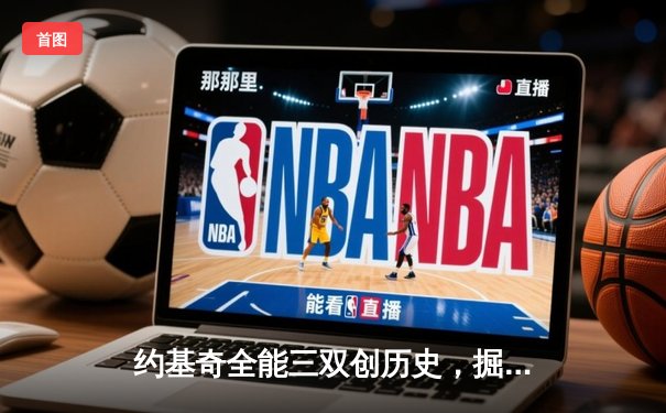 约基奇全能三双创历史，掘金加时险胜勇士锁定季后赛席位