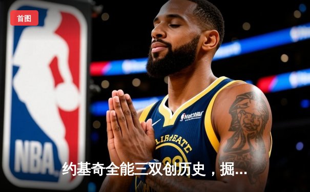 约基奇全能三双创历史，掘金加时险胜勇士锁定季后赛席位