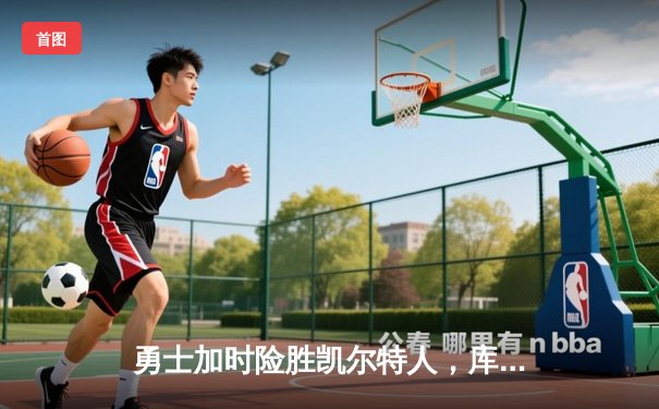 勇士加时险胜凯尔特人，库里狂砍43分率队捍卫主场