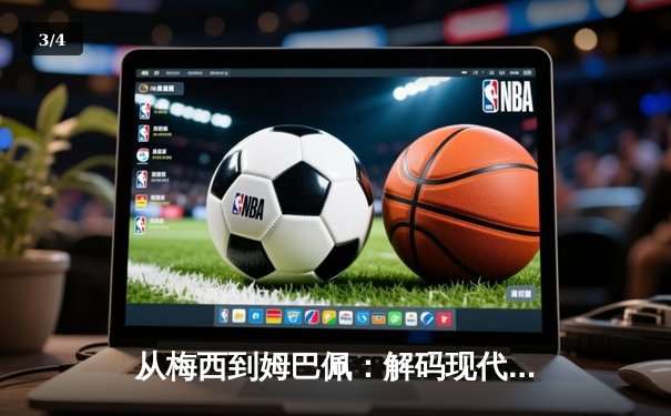 从梅西到姆巴佩：解码现代足球的战术进化与商业博弈 - 3