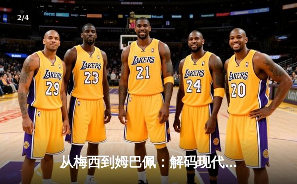 从梅西到姆巴佩：解码现代足球的战术进化与商业博弈 - 2
