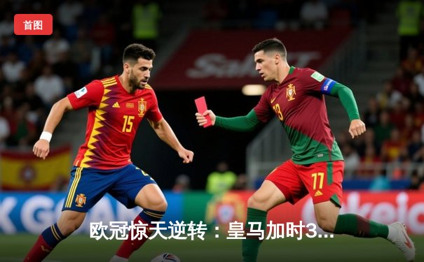 欧冠惊天逆转：皇马加时3-2淘汰拜仁，维尼修斯绝杀引爆伯纳乌