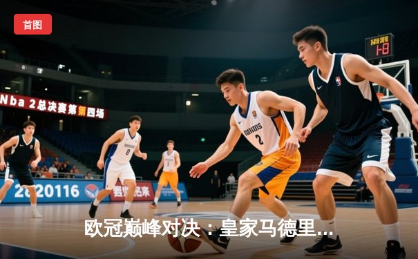 欧冠巅峰对决：皇家马德里加时绝杀利物浦，第15次捧起大耳朵杯