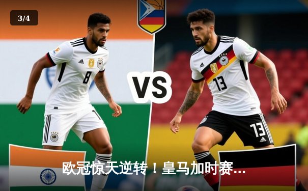 欧冠惊天逆转！皇马加时赛3-2绝杀拜仁，维尼修斯传射本泽马加时双响 - 3